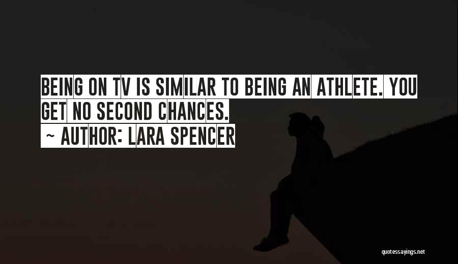Lara Spencer Quotes: Being On Tv Is Similar To Being An Athlete. You Get No Second Chances.