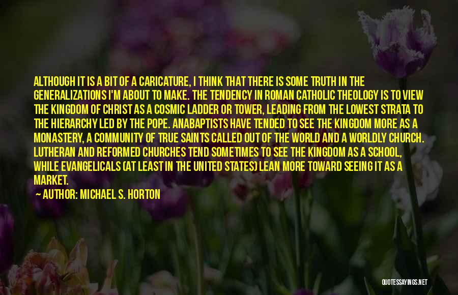 Michael S. Horton Quotes: Although It Is A Bit Of A Caricature, I Think That There Is Some Truth In The Generalizations I'm About