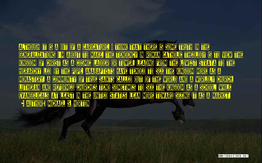 Michael S. Horton Quotes: Although It Is A Bit Of A Caricature, I Think That There Is Some Truth In The Generalizations I'm About