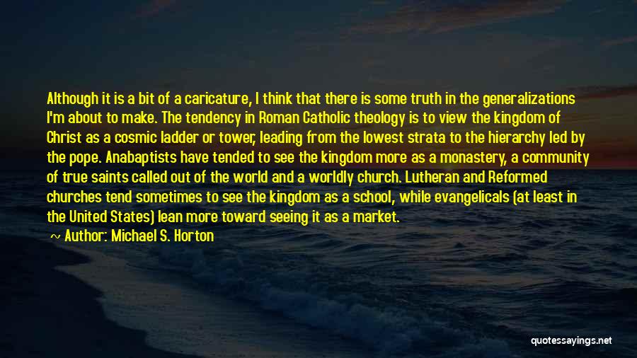 Michael S. Horton Quotes: Although It Is A Bit Of A Caricature, I Think That There Is Some Truth In The Generalizations I'm About