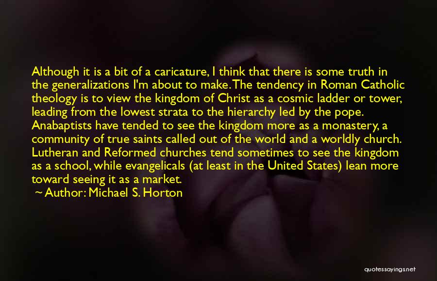 Michael S. Horton Quotes: Although It Is A Bit Of A Caricature, I Think That There Is Some Truth In The Generalizations I'm About