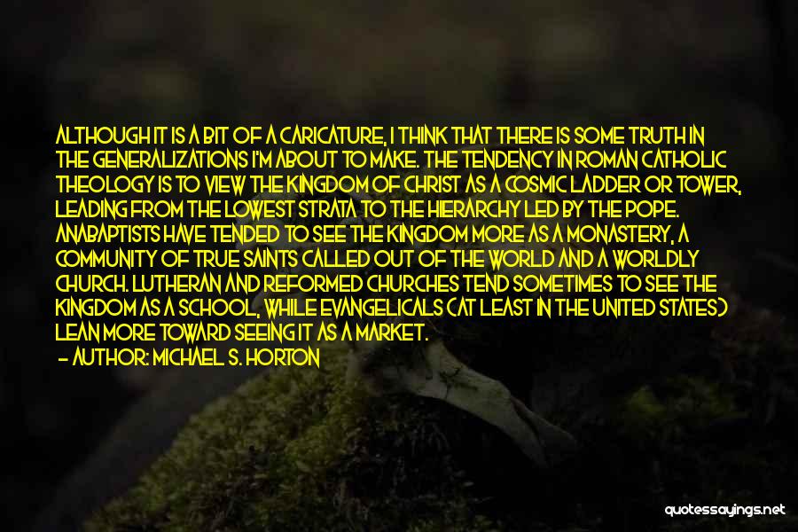Michael S. Horton Quotes: Although It Is A Bit Of A Caricature, I Think That There Is Some Truth In The Generalizations I'm About