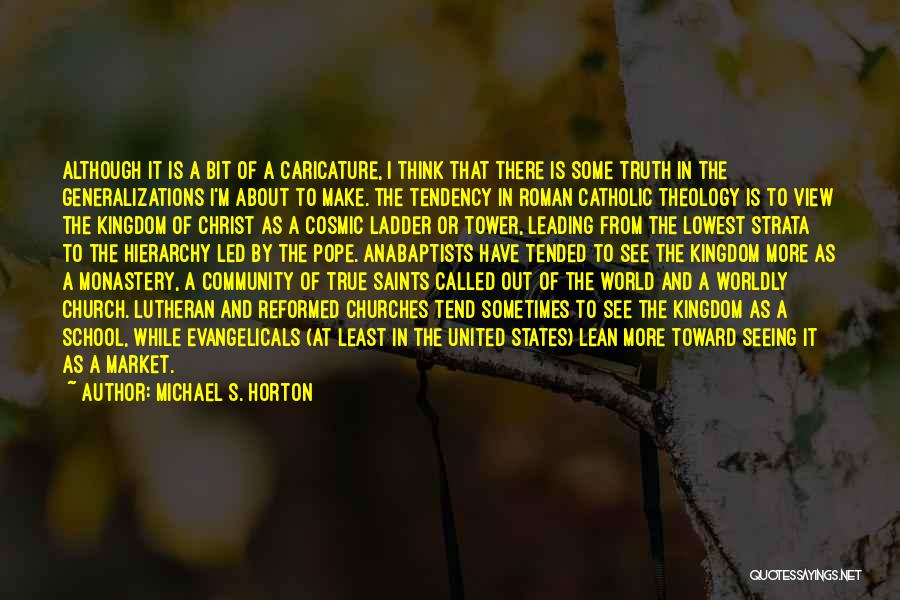 Michael S. Horton Quotes: Although It Is A Bit Of A Caricature, I Think That There Is Some Truth In The Generalizations I'm About