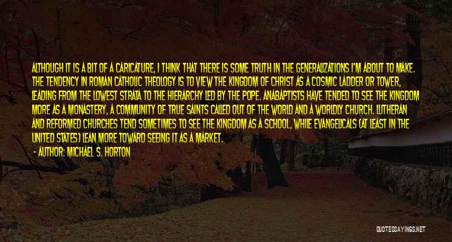 Michael S. Horton Quotes: Although It Is A Bit Of A Caricature, I Think That There Is Some Truth In The Generalizations I'm About