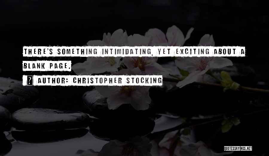 Christopher Stocking Quotes: There's Something Intimidating, Yet Exciting About A Blank Page.