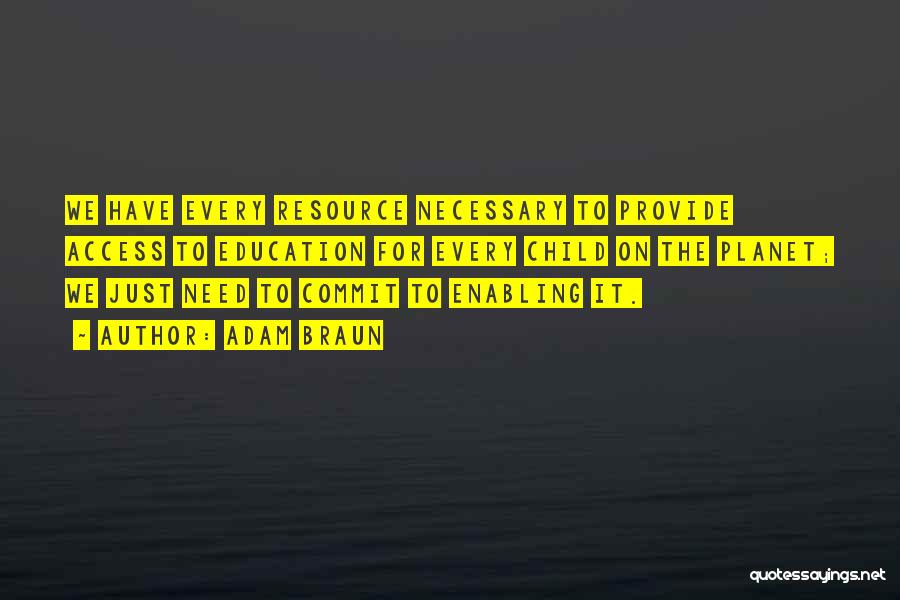 Adam Braun Quotes: We Have Every Resource Necessary To Provide Access To Education For Every Child On The Planet; We Just Need To