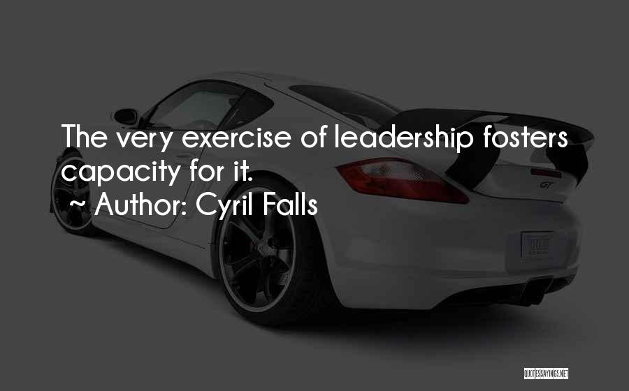 Cyril Falls Quotes: The Very Exercise Of Leadership Fosters Capacity For It.