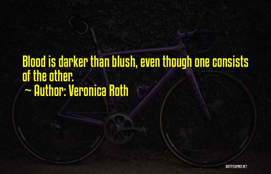 Veronica Roth Quotes: Blood Is Darker Than Blush, Even Though One Consists Of The Other.
