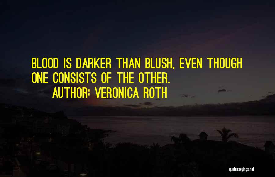 Veronica Roth Quotes: Blood Is Darker Than Blush, Even Though One Consists Of The Other.