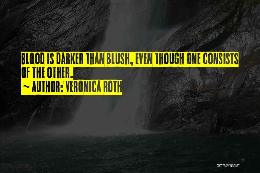 Veronica Roth Quotes: Blood Is Darker Than Blush, Even Though One Consists Of The Other.