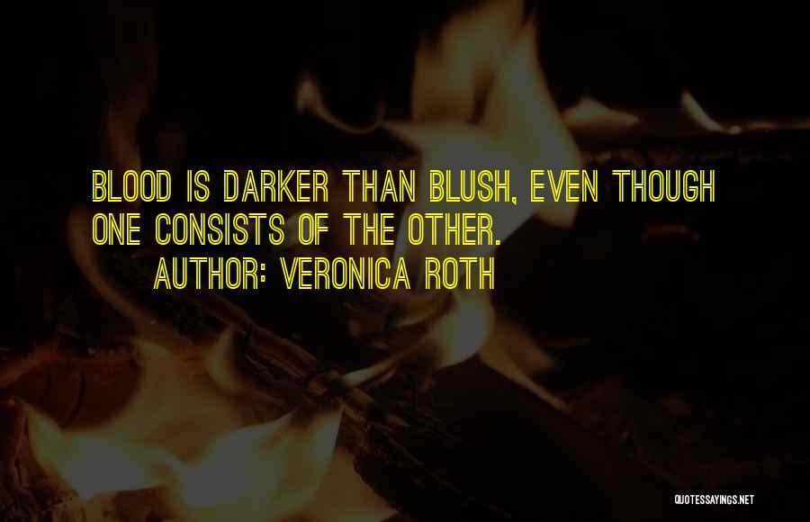 Veronica Roth Quotes: Blood Is Darker Than Blush, Even Though One Consists Of The Other.