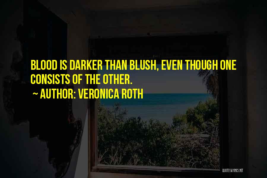 Veronica Roth Quotes: Blood Is Darker Than Blush, Even Though One Consists Of The Other.