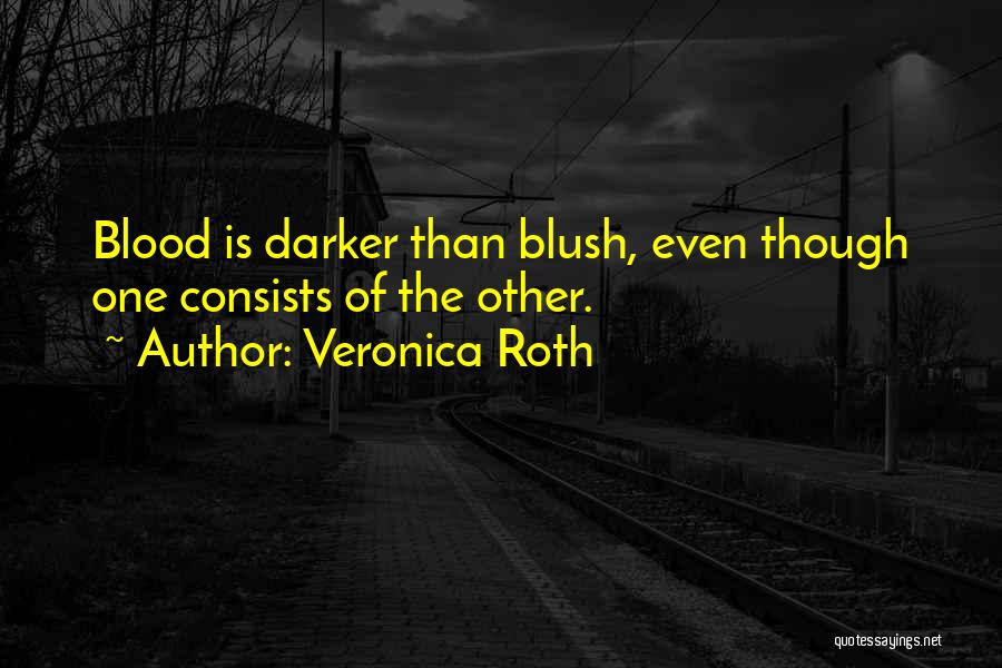 Veronica Roth Quotes: Blood Is Darker Than Blush, Even Though One Consists Of The Other.