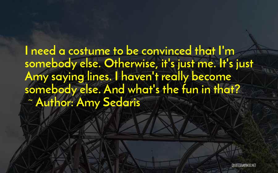 Amy Sedaris Quotes: I Need A Costume To Be Convinced That I'm Somebody Else. Otherwise, It's Just Me. It's Just Amy Saying Lines.