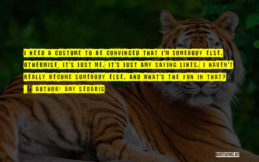 Amy Sedaris Quotes: I Need A Costume To Be Convinced That I'm Somebody Else. Otherwise, It's Just Me. It's Just Amy Saying Lines.