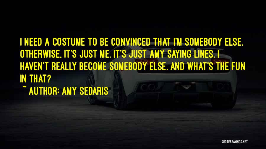 Amy Sedaris Quotes: I Need A Costume To Be Convinced That I'm Somebody Else. Otherwise, It's Just Me. It's Just Amy Saying Lines.