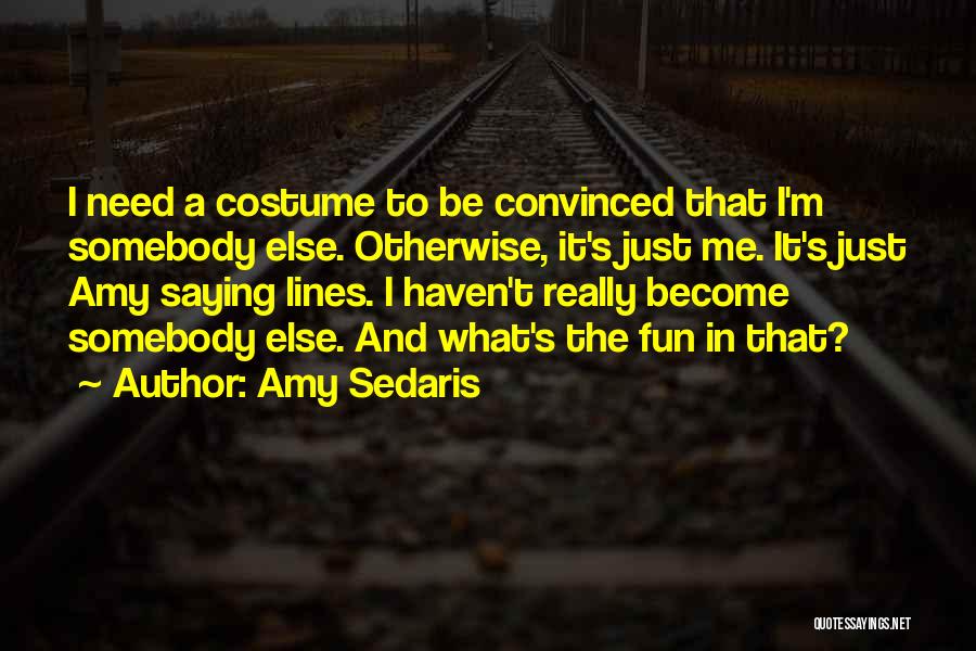 Amy Sedaris Quotes: I Need A Costume To Be Convinced That I'm Somebody Else. Otherwise, It's Just Me. It's Just Amy Saying Lines.