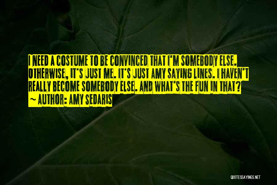 Amy Sedaris Quotes: I Need A Costume To Be Convinced That I'm Somebody Else. Otherwise, It's Just Me. It's Just Amy Saying Lines.