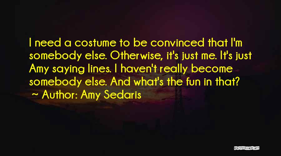 Amy Sedaris Quotes: I Need A Costume To Be Convinced That I'm Somebody Else. Otherwise, It's Just Me. It's Just Amy Saying Lines.