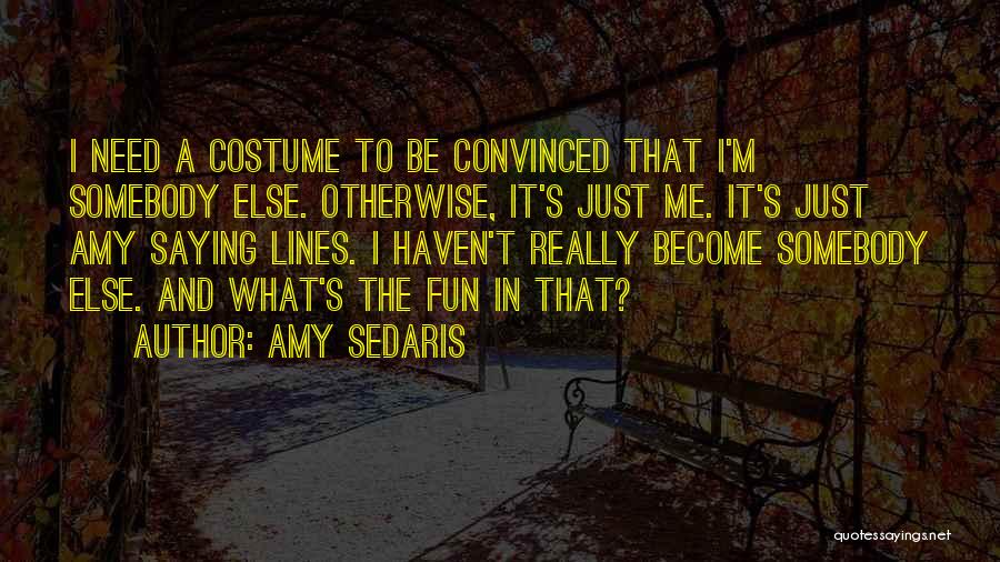 Amy Sedaris Quotes: I Need A Costume To Be Convinced That I'm Somebody Else. Otherwise, It's Just Me. It's Just Amy Saying Lines.