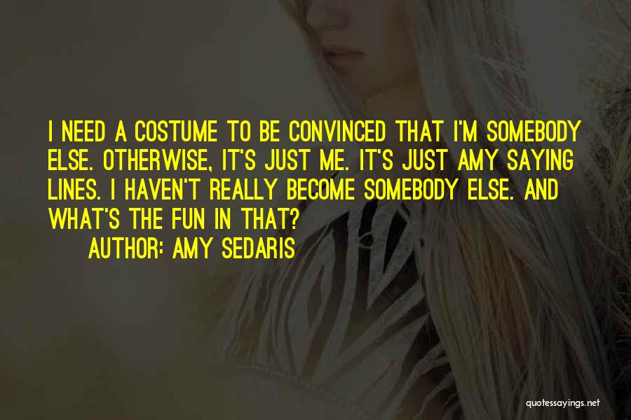 Amy Sedaris Quotes: I Need A Costume To Be Convinced That I'm Somebody Else. Otherwise, It's Just Me. It's Just Amy Saying Lines.