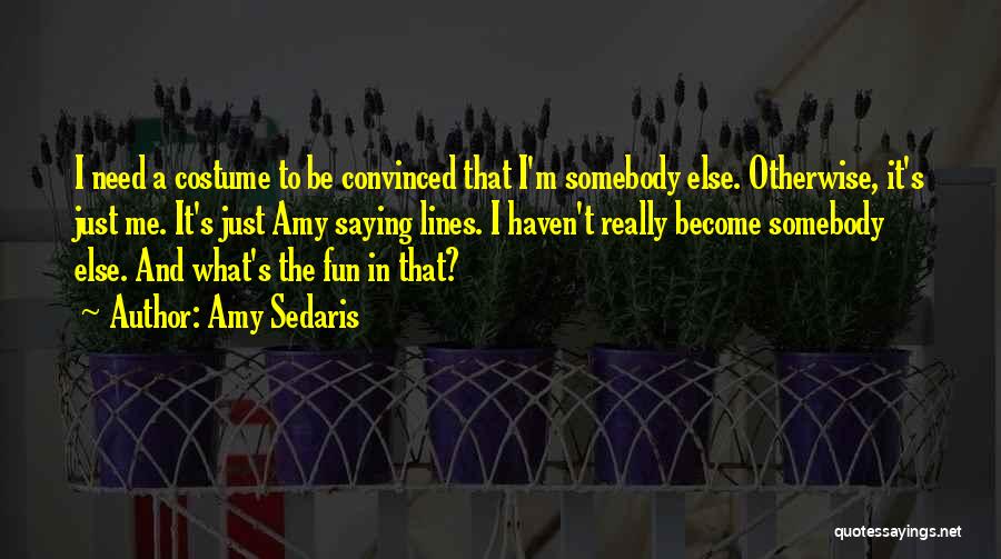 Amy Sedaris Quotes: I Need A Costume To Be Convinced That I'm Somebody Else. Otherwise, It's Just Me. It's Just Amy Saying Lines.