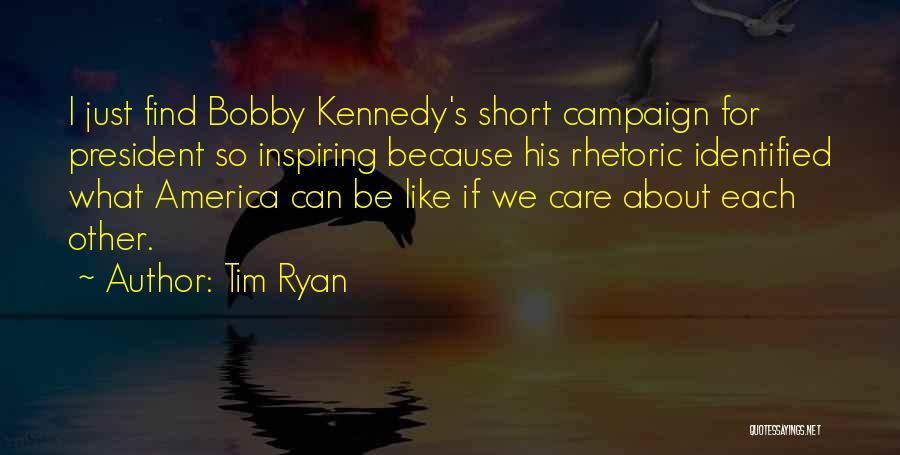 Tim Ryan Quotes: I Just Find Bobby Kennedy's Short Campaign For President So Inspiring Because His Rhetoric Identified What America Can Be Like