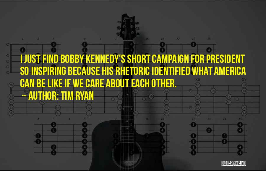 Tim Ryan Quotes: I Just Find Bobby Kennedy's Short Campaign For President So Inspiring Because His Rhetoric Identified What America Can Be Like