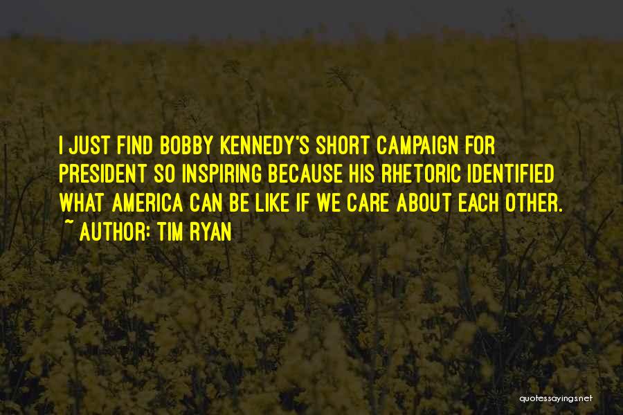 Tim Ryan Quotes: I Just Find Bobby Kennedy's Short Campaign For President So Inspiring Because His Rhetoric Identified What America Can Be Like
