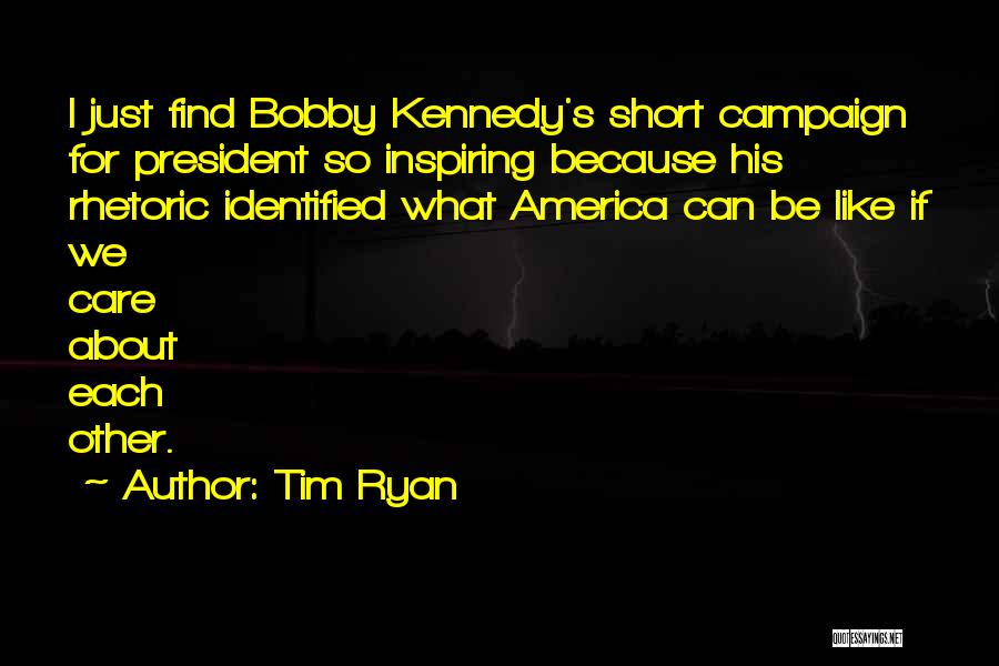 Tim Ryan Quotes: I Just Find Bobby Kennedy's Short Campaign For President So Inspiring Because His Rhetoric Identified What America Can Be Like