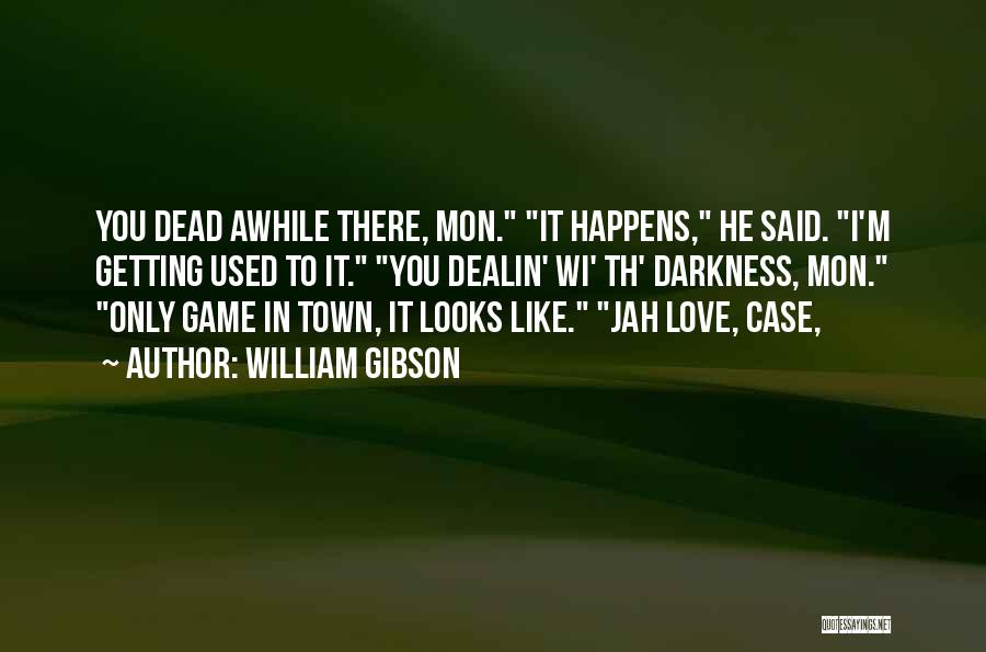 William Gibson Quotes: You Dead Awhile There, Mon. It Happens, He Said. I'm Getting Used To It. You Dealin' Wi' Th' Darkness, Mon.