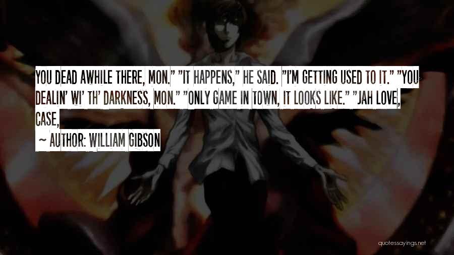 William Gibson Quotes: You Dead Awhile There, Mon. It Happens, He Said. I'm Getting Used To It. You Dealin' Wi' Th' Darkness, Mon.