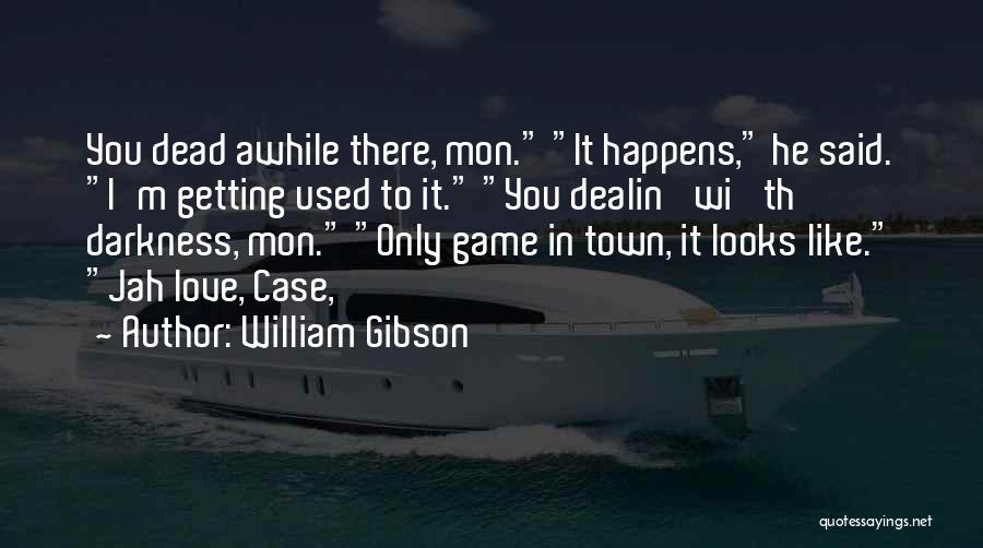 William Gibson Quotes: You Dead Awhile There, Mon. It Happens, He Said. I'm Getting Used To It. You Dealin' Wi' Th' Darkness, Mon.