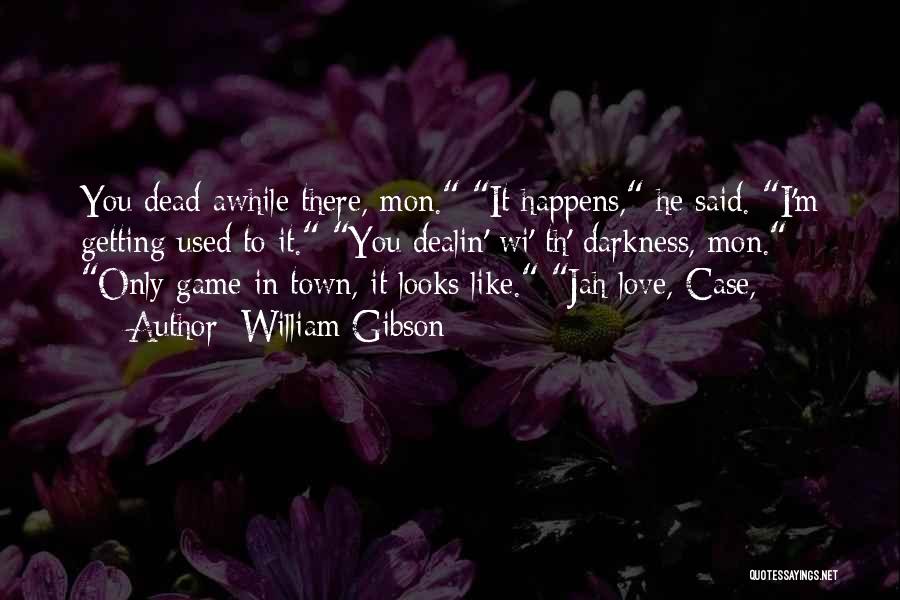 William Gibson Quotes: You Dead Awhile There, Mon. It Happens, He Said. I'm Getting Used To It. You Dealin' Wi' Th' Darkness, Mon.