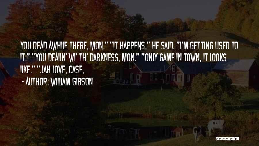 William Gibson Quotes: You Dead Awhile There, Mon. It Happens, He Said. I'm Getting Used To It. You Dealin' Wi' Th' Darkness, Mon.