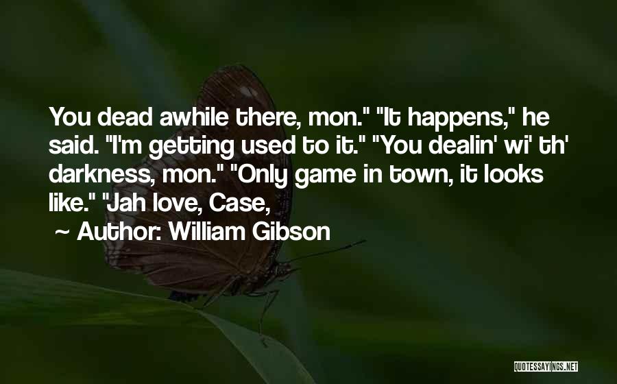 William Gibson Quotes: You Dead Awhile There, Mon. It Happens, He Said. I'm Getting Used To It. You Dealin' Wi' Th' Darkness, Mon.