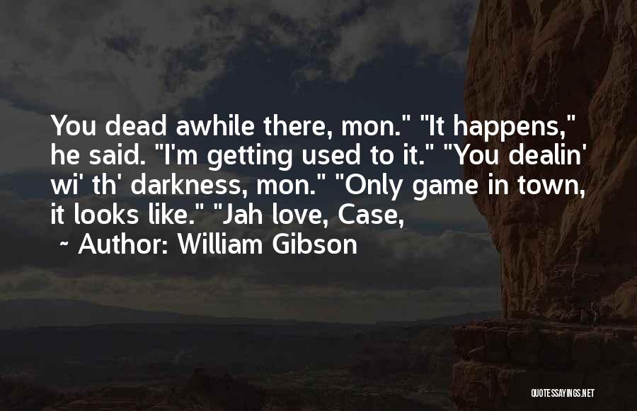 William Gibson Quotes: You Dead Awhile There, Mon. It Happens, He Said. I'm Getting Used To It. You Dealin' Wi' Th' Darkness, Mon.