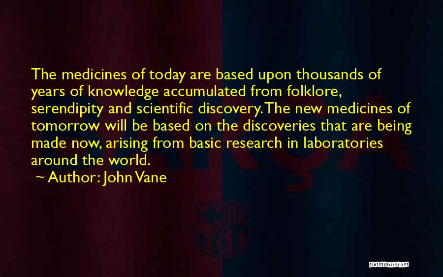 John Vane Quotes: The Medicines Of Today Are Based Upon Thousands Of Years Of Knowledge Accumulated From Folklore, Serendipity And Scientific Discovery. The