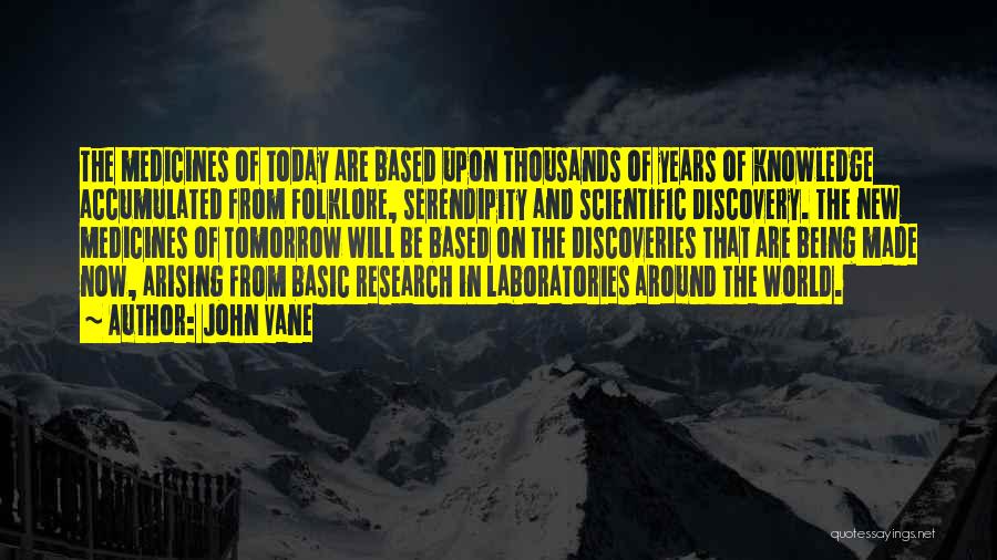 John Vane Quotes: The Medicines Of Today Are Based Upon Thousands Of Years Of Knowledge Accumulated From Folklore, Serendipity And Scientific Discovery. The