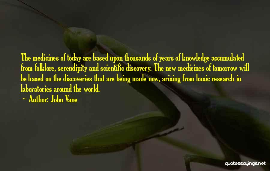 John Vane Quotes: The Medicines Of Today Are Based Upon Thousands Of Years Of Knowledge Accumulated From Folklore, Serendipity And Scientific Discovery. The