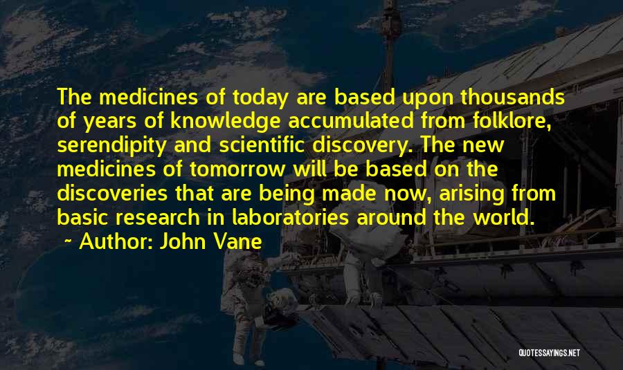 John Vane Quotes: The Medicines Of Today Are Based Upon Thousands Of Years Of Knowledge Accumulated From Folklore, Serendipity And Scientific Discovery. The