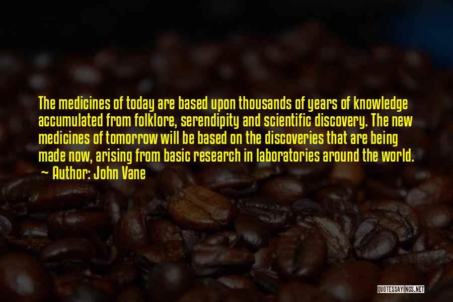 John Vane Quotes: The Medicines Of Today Are Based Upon Thousands Of Years Of Knowledge Accumulated From Folklore, Serendipity And Scientific Discovery. The