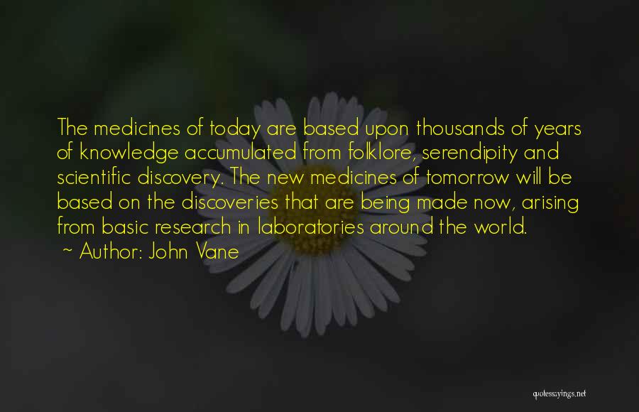 John Vane Quotes: The Medicines Of Today Are Based Upon Thousands Of Years Of Knowledge Accumulated From Folklore, Serendipity And Scientific Discovery. The