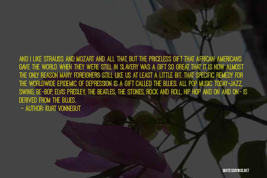 Kurt Vonnegut Quotes: And I Like Strauss And Mozart And All That, But The Priceless Gift That African Americans Gave The World When