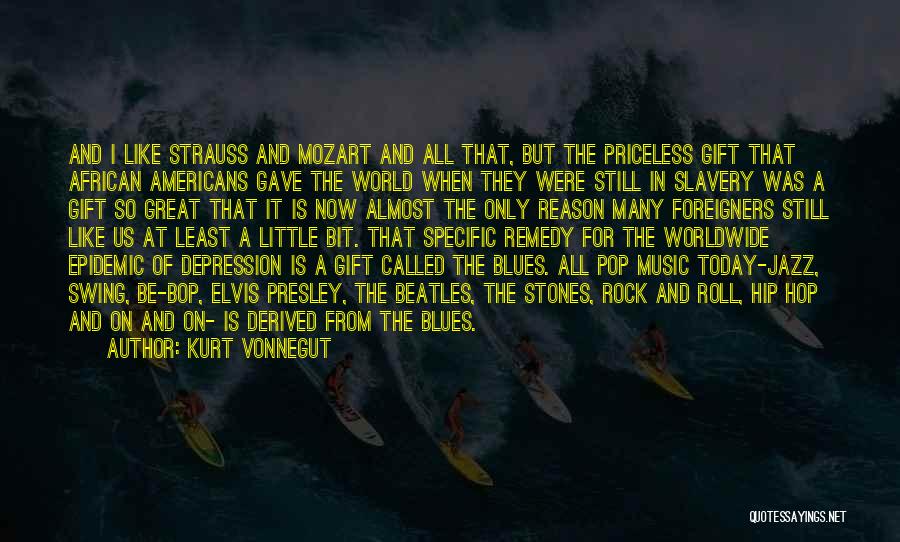 Kurt Vonnegut Quotes: And I Like Strauss And Mozart And All That, But The Priceless Gift That African Americans Gave The World When