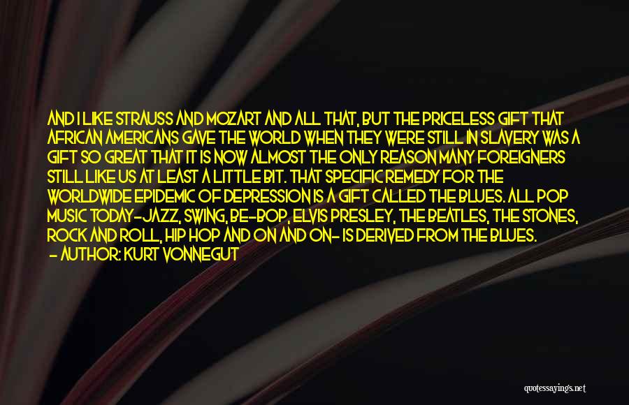 Kurt Vonnegut Quotes: And I Like Strauss And Mozart And All That, But The Priceless Gift That African Americans Gave The World When