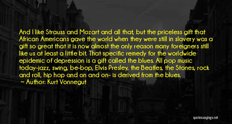 Kurt Vonnegut Quotes: And I Like Strauss And Mozart And All That, But The Priceless Gift That African Americans Gave The World When