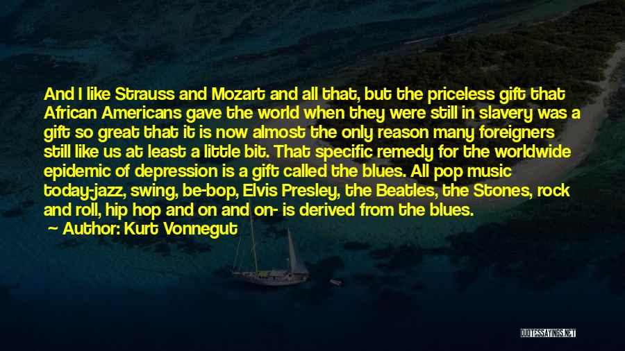 Kurt Vonnegut Quotes: And I Like Strauss And Mozart And All That, But The Priceless Gift That African Americans Gave The World When