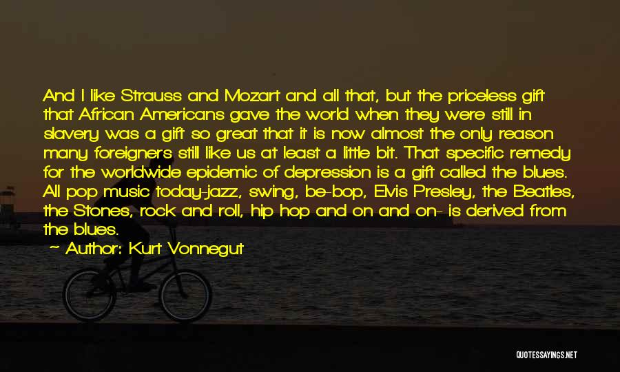 Kurt Vonnegut Quotes: And I Like Strauss And Mozart And All That, But The Priceless Gift That African Americans Gave The World When