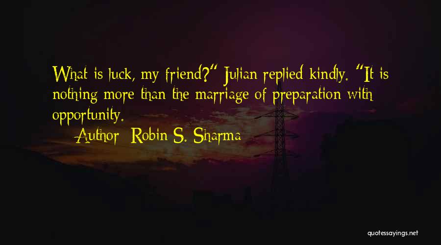 Robin S. Sharma Quotes: What Is Luck, My Friend? Julian Replied Kindly. It Is Nothing More Than The Marriage Of Preparation With Opportunity.